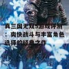 真三国无双5游戏评测：爽快战斗与丰富角色选择的经典之作