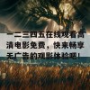 一二三四五在线观看高清电影免费，快来畅享无广告的观影体验吧！