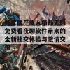 畅享国产成人精品无码免费看夜聊软件带来的全新社交体验与激情交流