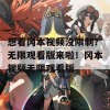 想看冈本视频没限制？无限观看版来啦！冈本视频无限观看版