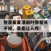 登录羞羞漫画时弹窗关不掉，真是让人烦！