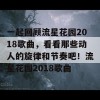 一起回顾流星花园2018歌曲，看看那些动人的旋律和节奏吧！流星花园2018歌曲