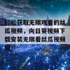 轻松获取无限观看的丝瓜视频，向日葵视频下载安装无限看丝瓜视频版！