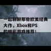 一起聊聊那些欧美经典大作，Xbox和PS的精彩游戏推荐！