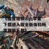 《榴莲视频αqq苹果下载进入版全新体验畅享视频乐趣》