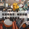 2015年iPad音乐游戏推荐：畅享动感节奏与视觉盛宴