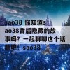 sao38 你知道sao38背后隐藏的故事吗？一起聊聊这个话题吧！sao38