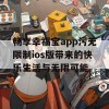 畅享幸福宝app污无限制ios版带来的快乐生活与无限可能