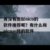 有没有类似nico的软件推荐呢？有什么和nico一样的软件