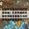 想感受青春与时尚的完美碰撞？花季传媒网页带你领略青春魅力与时尚风潮的完美结合