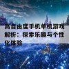 高自由度手机单机游戏解析：探索乐趣与个性化体验