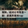 看这些超棒的欧美说唱视频，绝对让你耳目一新！欧美厉害的rap视频在线观看