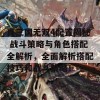 真三国无双4配置揭秘 战斗策略与角色搭配全解析，全面解析搭配技巧和战斗策略！