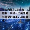 千金肉奴隷1985未删版，讲述一个关于爱与欲望的故事，尽在其中！