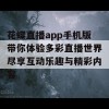 花蝶直播app手机版带你体验多彩直播世界尽享互动乐趣与精彩内容