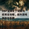 DNF深渊补丁获取与应用全攻略，提升游戏体验与乐趣