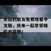 年轻的朋友免费观看中文版，快来一起享受精彩内容吧！