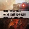 揭秘《The Room 3》隐藏关卡的探索技巧与奖励分析