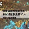 想要体验机机对机机，来试试这款免费30分钟的app吧！