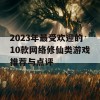 2023年最受欢迎的10款网络修仙类游戏推荐与点评