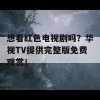 想看红色电视剧吗？华视TV提供完整版免费观赏！