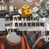 想要方便下载kaiyun？直接去官网获取APP吧！