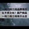 一线二线三线品牌有什么不同之处？国产精品一线二线三线有什么区别