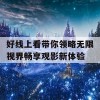 好线上看带你领略无限视界畅享观影新体验