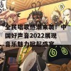 全民唱歌热潮来袭！中国好声音2022展现音乐魅力掀起盛宴