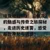 埃及艳后h版：古埃及的魅惑与传奇之旅探秘，走进历史迷雾，感受那份神秘与诱惑！