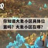 你知道大象小区具体位置吗？大象小区在哪？