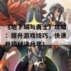 《地下城与勇士》攻略：提升游戏技巧，快速升级秘诀分享！