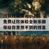 污软件草莓app下载免费让你体验全新乐趣带给你意想不到的惊喜与享受