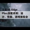 三星S6 Edge Plus深度评测：设计、性能、游戏体验全解析