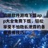 流氓软件游戏下载app大全免费下载，轻松享受不怕隐私泄露的各种应用技巧！