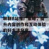 聊聊B站推广策略，提升内容创作和互动体验的好方法分享。