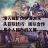 深入解析DNF深渊光头获取技巧：团队合作与个人提升的关键