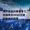 海外情侣的那些事儿：外国男女XXXX之间的趣闻和故事