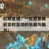 红桃直播：一起感受精彩实时互动的乐趣与魅力！