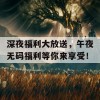 深夜福利大放送，午夜无码福利等你来享受！