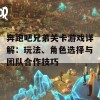 奔跑吧兄弟关卡游戏详解：玩法、角色选择与团队合作技巧