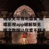 畅享无尽视听盛宴 蝴蝶影视app破解版无限次数版让你爱不释手