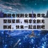 唐砖电视剧全集免费完整版星辰，畅享全剧无删减，快来一起追剧吧！