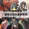 《PS VR游戏推荐：探索沉浸式虚拟现实的精彩世界》