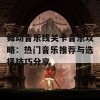 舞动音乐线关卡音乐攻略：热门音乐推荐与选择技巧分享