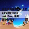 适合学生和专业人士的18-19款MacBook Pro，绝对是个好帮手！