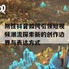 阴性抖音如何引领短视频潮流探索新的创作边界与表达方式