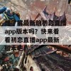 想了解最新的初恋直播app版本吗？快来看看初恋直播app最新版本吧！