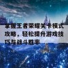 掌握王者荣耀关卡模式攻略，轻松提升游戏技巧与战斗胜率