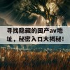 寻找隐藏的国产av地址，秘密入口大揭秘！